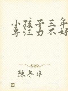 小孩子三年级了专注力不好怎么办