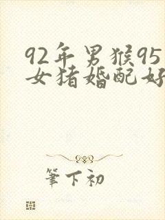 92年男猴95女猪婚配好吗
