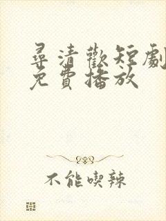 寻清欢短剧全集免费播放