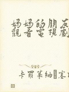 妈妈的朋友在线观看电视剧免费高清版