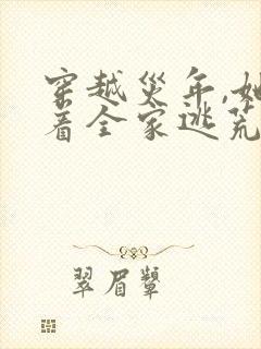 穿越灾年,她带着全家逃荒