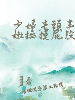 少妇老头丰满白嫩抚摸屁股挺动