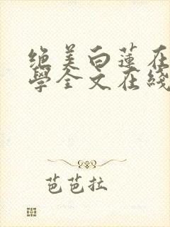 绝美白莲在线教学全文在线阅读