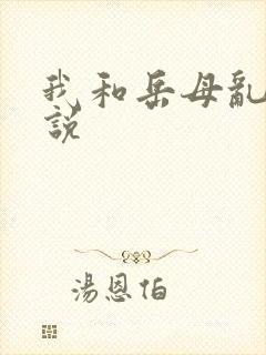 我和岳母乱性小说