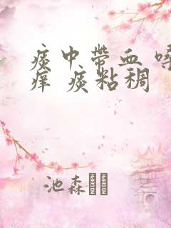 痰中带血 嗓子痒 痰粘稠