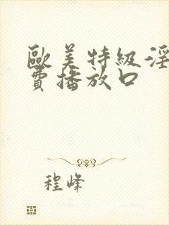 欧美特级淫片免费播放口