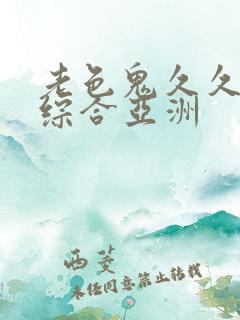 老色鬼久久av综合亚洲