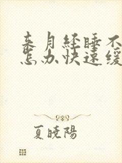 来月经睡不着觉怎办快速缓解