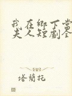 我在乡下当首富夫人短剧全集免费观看