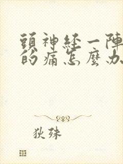 头神经一阵一阵的痛怎么办