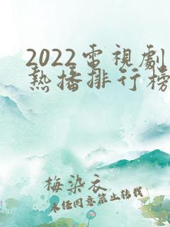 2022电视剧热播排行榜前十名