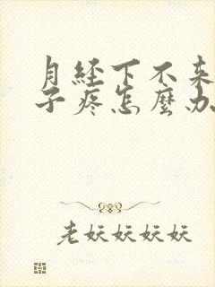 月经下不来,肚子疼怎么办
