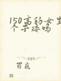 150高的女生个子矮吗