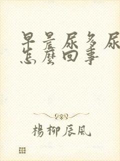 早晨尿多尿频是怎么回事