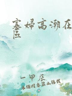 寡妇高潮在线一区