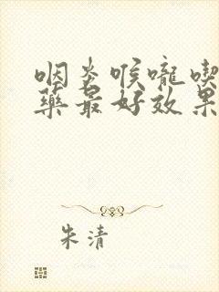 咽炎喉咙吃什么药最好效果