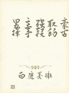 男主强取豪夺不择手段的古言