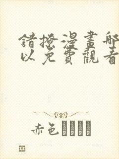 错撩漫画哪里可以免费观看
