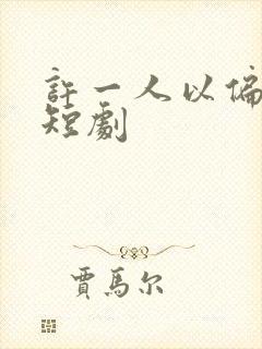 许一人以偏爱 短剧
