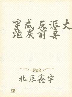 穿成反派大佬的炮灰前妻