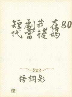 短剧我在80年代当后妈