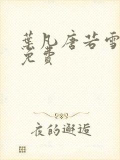 叶凡唐若雪最新免费