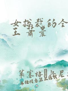 女总裁的全能兵王 萧晨