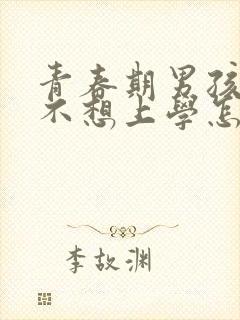 青春期男孩叛逆不想上学怎么管教