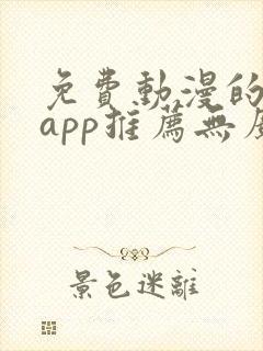 免费动漫的软件app推荐无广告