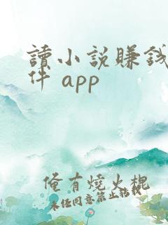 读小说赚钱的软件 app