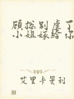 顾总别虐了,许小姐嫁给你哥了全文