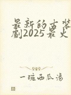 最新的古装电视剧2025最火