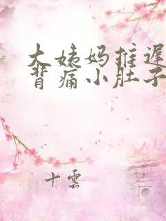 大姨妈推迟腰酸背痛小肚子隐隐作痛