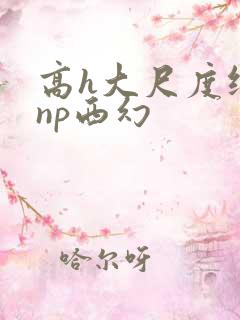 高h大尺度纯肉np西幻