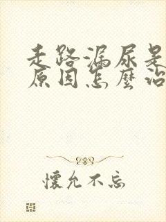 走路漏尿是什么原因怎么治女性
