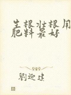 生根壮根用什么肥料最好