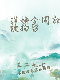 涉嫌合同诈骗罪被拘留