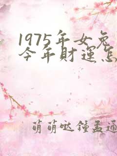 1975年女兔今年财运怎么样