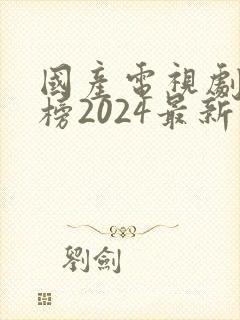国产电视剧排行榜2024最新热播剧