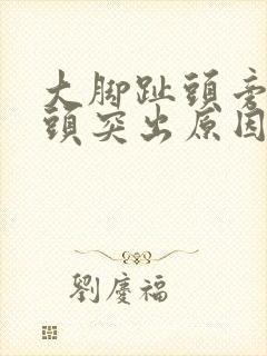 大脚趾头旁边骨头突出原因