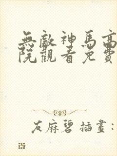 无敌神马高清影院观看免费版
