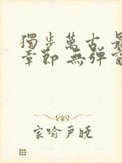 独步万古 最新章节 无弹窗