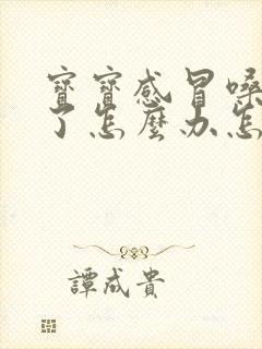 宝宝感冒嗓子哑了怎么办怎样快速恢复