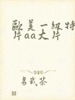 欧美一级特黄大片aa大片