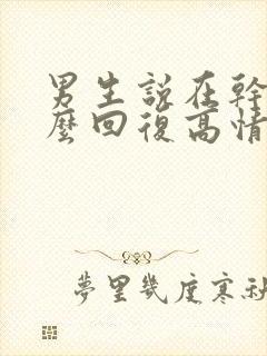 男生说在干嘛怎么回复高情商