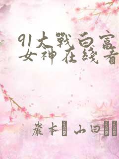 91大战白富美女神在线看
