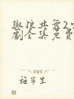 与狼共舞2电视剧全集免费观看完整版