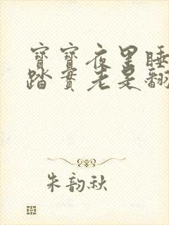 宝宝夜里睡觉不踏实老是翻身哼唧