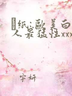 ·纸:.欧美白人最猛性xxxx