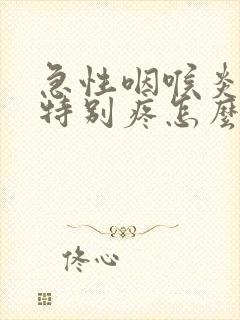 急性咽喉炎嗓子特别疼怎么办